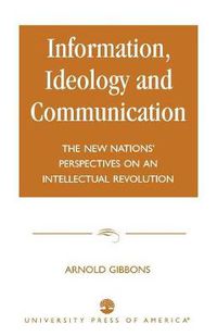 Cover image for Information, Ideology and Communication: The New Nations' Perspectives on an Intellectual Revolution