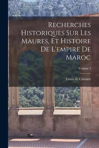 Cover image for Recherches Historiques Sur Les Maures, Et Histoire De L'empire De Maroc; Volume 3