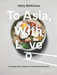 Cover image for To Asia, With Love: Everyday Asian Recipes and Stories From the Heart
