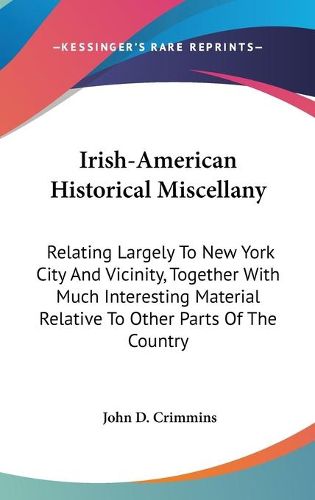 Cover image for Irish-American Historical Miscellany: Relating Largely to New York City and Vicinity, Together with Much Interesting Material Relative to Other Parts of the Country