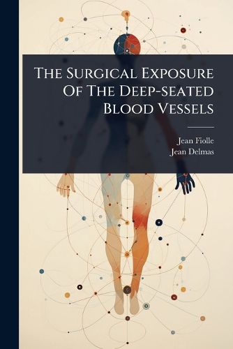 Cover image for The Surgical Exposure Of The Deep-seated Blood Vessels