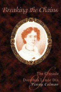 Cover image for Breaking the Chains: The Crusade of Dorothea Lynde Dix