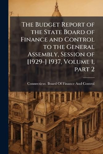 Cover image for The Budget Report of the State Board of Finance and Control to the General Assembly, Session of [1929-] 1937, Volume 1, Part 2
