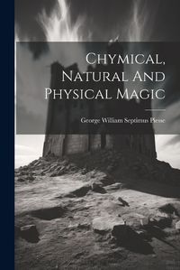 Cover image for Chymical, Natural And Physical Magic