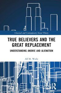 Cover image for True Believers and the Great Replacement: Understanding Anomie and Alienation