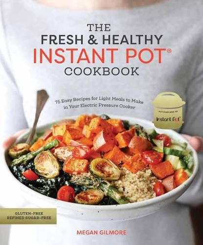 The Fresh and Healthy Instant Pot Cookbook: 75 Easy Recipes for Light Meals to Make in Your Electric Pressure Cooker