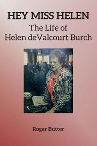 Cover image for Hey Miss Helen: The Life of Helen deValcourt Burch