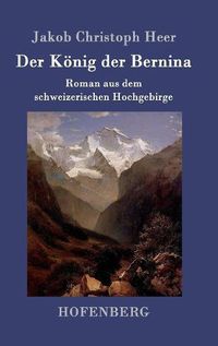 Cover image for Der Koenig der Bernina: Roman aus dem schweizerischen Hochgebirge