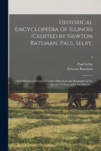 Cover image for Historical Encyclopedia of Illinois /cedited by Newton Bateman, Paul Selby; and History of Grundy County (historical and Biographical) by Special Authors and Contributors ..; 2