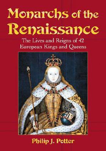 Monarchs of the Renaissance: The Lives and Reigns of 42 European Kings and Queens