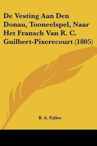Cover image for de Vesting Aan Den Donau, Tooneelspel, Naar Het Fransch Van R. C. Guilbert-Pixerecourt (1805)
