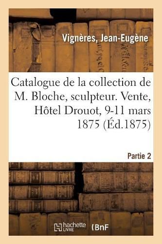 Catalogue de la Collection de Feu M. Vigneres, Marchand. Vente, Hotel Drouot, 9-11 Mars 1875: Partie 2