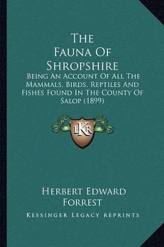 The Fauna of Shropshire: Being an Account of All the Mammals, Birds, Reptiles and Fishes Found in the County of Salop (1899)