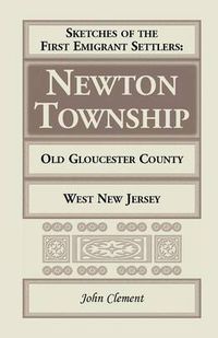 Cover image for Sketches of the First Emigrant Settlers - Newton Township, Old Gloucester County, West New Jersey