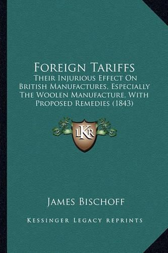 Cover image for Foreign Tariffs: Their Injurious Effect on British Manufactures, Especially the Woolen Manufacture, with Proposed Remedies (1843)