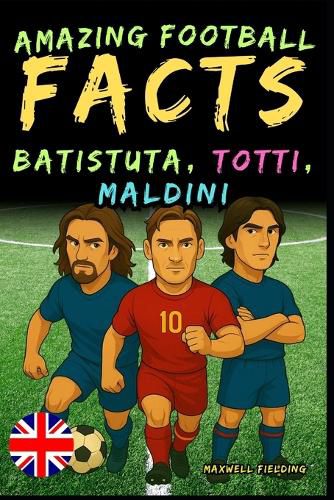 Cover image for Incredible facts about Batistuta, Totti, and Maldini - Ages 6 to 14