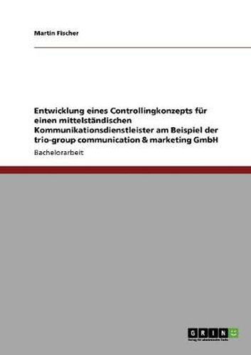 Cover image for Entwicklung eines Controllingkonzepts fur einen mittelstandischen Kommunikationsdienstleister am Beispiel der trio-group communication & marketing GmbH