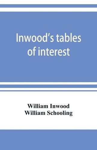 Cover image for Inwood's tables of interest and mortality for the purchasing of estates and valuation of properties, including advowsons, assurance policies, copyholds, deferred annuities, freeholds, ground rents, immediate annuities, leaseholds, life interests, mortgages