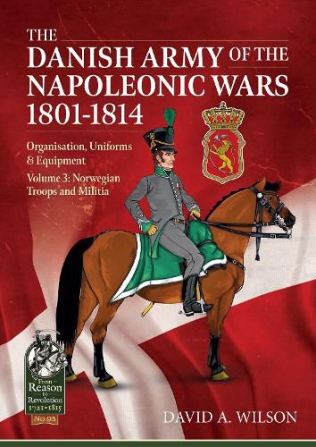 Cover image for The Danish Army of the Napoleonic Wars 1801-1815. Organisation, Uniforms & Equipment: Volume 3: Norwegian Troops and Militia