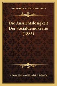 Cover image for Die Aussichtslosigkeit Der Socialdemokratie (1885)