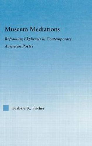 Cover image for Museum Mediations: Reframing Ekphrasis in Contemporary American Poetry