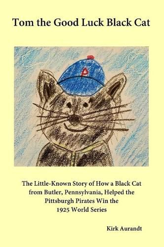 Cover image for Tom the Good Luck Black Cat: The Little-Known Story of How a Black Cat from Butler, Pennsylvania, Helped the Pittsburgh Pirates Win the 1925 World Series