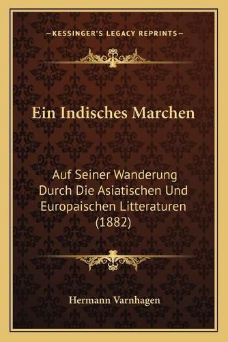 Ein Indisches Marchen: Auf Seiner Wanderung Durch Die Asiatischen Und Europaischen Litteraturen (1882)