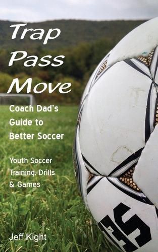 Cover image for Trap - Pass - Move, Coach Dad's Guide to Better Soccer: Youth Soccer Training, Drills & Games