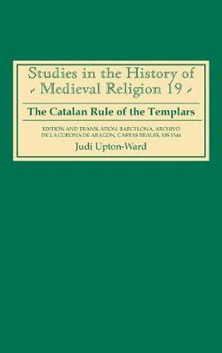 Cover image for The Catalan Rule of the Templars: A Critical Edition and English Translation from Barcelona, Archivo de la Corona de Aragon, "Cartas Reales', MS 3344