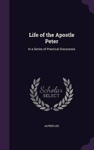 Cover image for Life of the Apostle Peter: In a Series of Practical Discourses