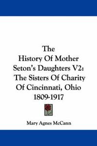 Cover image for The History of Mother Seton's Daughters V2: The Sisters of Charity of Cincinnati, Ohio 1809-1917