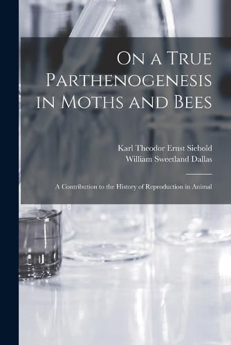 Cover image for On a True Parthenogenesis in Moths and Bees; a Contribution to the History of Reproduction in Animal