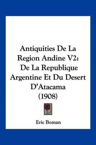 Cover image for Antiquities de La Region Andine V2: de La Republique Argentine Et Du Desert D'Atacama (1908)