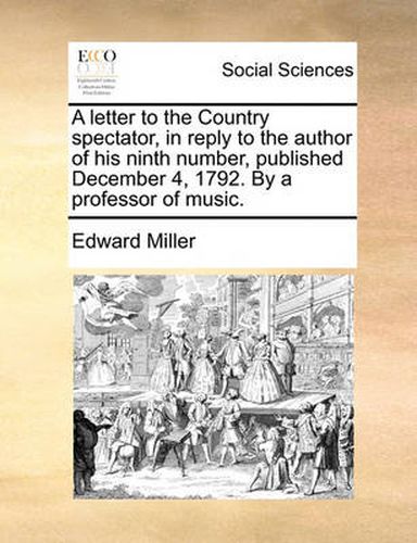 Cover image for A Letter to the Country Spectator, in Reply to the Author of His Ninth Number, Published December 4, 1792. by a Professor of Music.