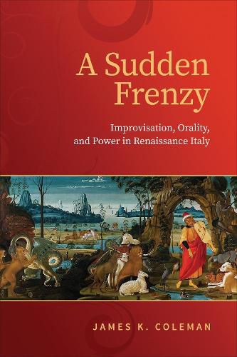 Cover image for A Sudden Frenzy: Improvisation, Orality, and Power in Renaissance Italy