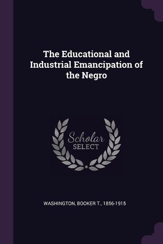 Cover image for The Educational and Industrial Emancipation of the Negro