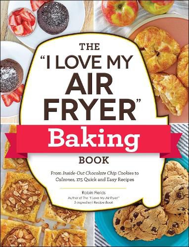 The I Love My Air Fryer  Baking Book: From Inside-Out Chocolate Chip Cookies to Calzones, 175 Quick and Easy Recipes