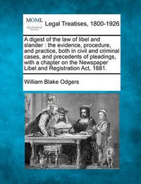 Cover image for A Digest of the Law of Libel and Slander: The Evidence, Procedure, and Practice, Both in Civil and Criminal Cases, and Precedents of Pleadings, with a Chapter on the Newspaper Libel and Registration ACT, 1881.