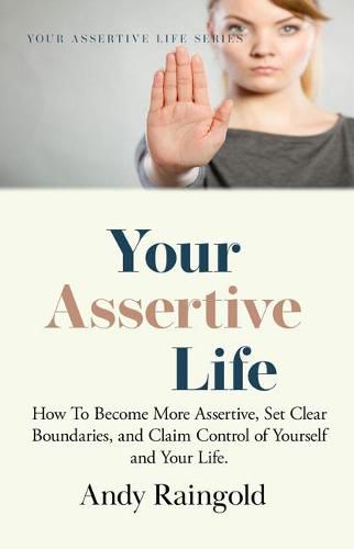 Cover image for Your Assertive Life: How To Become More Assertive, Set Clear Boundaries, and Claim Control of Yourself and Your Life.