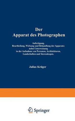 Cover image for Der Apparat Des Photographen: Anfertigung, Beurtheilung, Wirkung Und Behandlung Der Apparate; Nebst Unterweisung in Der Aufnahme Von Personen, Architekturen, Landschaften Und Stereoskopen