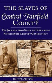 Cover image for The Slaves of Central Fairfield County: The Journey from Slave to Freeman in Nineteenth-Century Connecticut