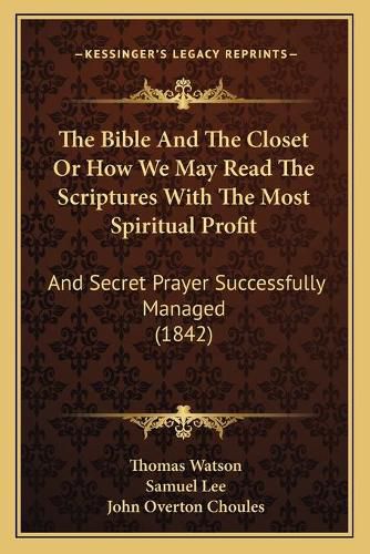 Cover image for The Bible and the Closet or How We May Read the Scriptures with the Most Spiritual Profit: And Secret Prayer Successfully Managed (1842)