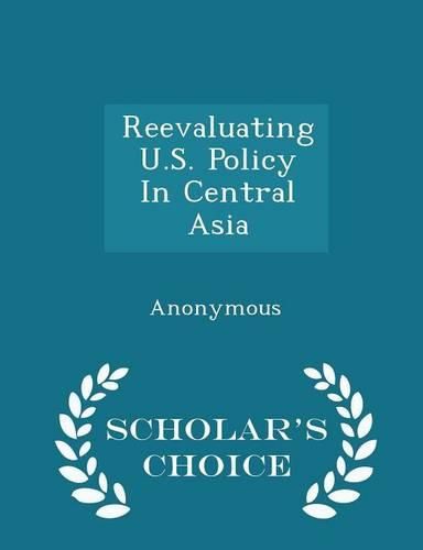 Cover image for Reevaluating U.S. Policy in Central Asia - Scholar's Choice Edition