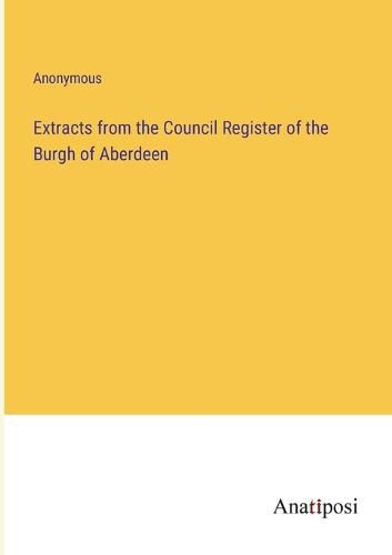 Cover image for Extracts from the Council Register of the Burgh of Aberdeen