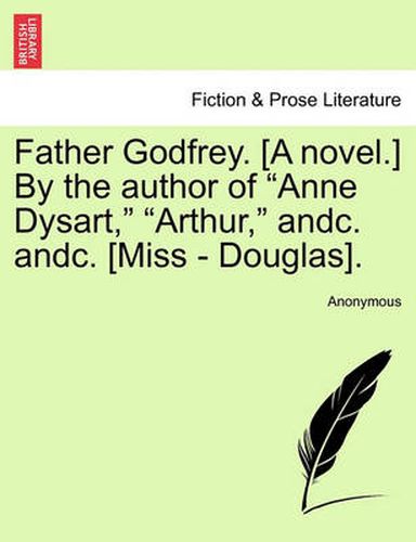 Cover image for Father Godfrey. [A Novel.] by the Author of  Anne Dysart,   Arthur,  Andc. Andc. [Miss - Douglas].