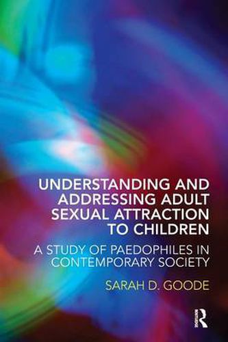 Cover image for Understanding and Addressing Adult Sexual Attraction to Children: A Study of Paedophiles in Contemporary Society