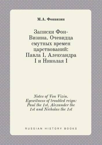 Cover image for Notes of Von Vizin. Eyewitness of troubled reign: Paul the 1st, Alexander the 1st and Nicholas the 1st