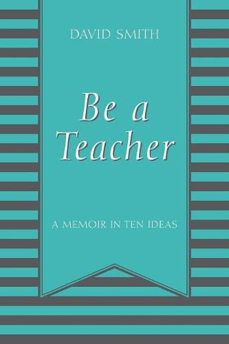 Cover image for Be a Teacher: A Memoir in Ten Ideas