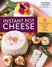 Cover image for Instant Pot Cheese: Discover How Easy It Is to Make Mozzarella, Feta, Chevre and More