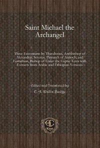 Cover image for Saint Michael the Archangel: Three Enconiums by Theodosius, Archbishop of Alexandria; Severus, Patriarch of Antioch; and Eustathius, Bishop of Trake: the Coptic Texts with Extracts from Arabic and Ethiopian Versions